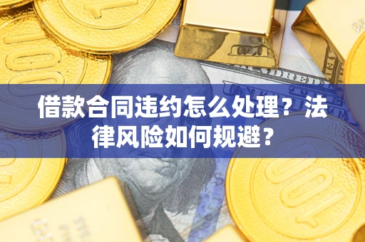 济南借款合同违约怎么处理？法律风险如何规避？