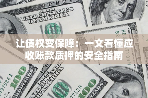 济南让债权变保障：一文看懂应收账款质押的安全指南