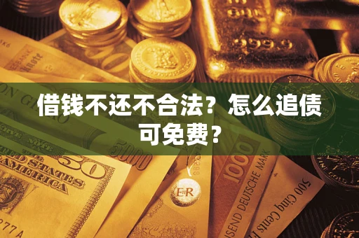 济南借钱不还不合法？怎么追债可免费？