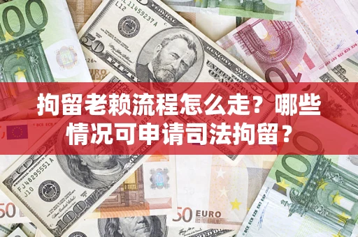 济南拘留老赖流程怎么走?哪些情况可申请司法拘留? 济南拘留老赖流程怎么走?哪些情况可申请司法拘留?