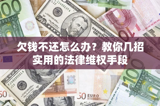 济南欠钱不还怎么办？教你几招实用的法律维权手段