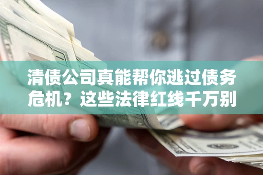 济南清债公司真能帮你逃过债务危机？这些法律红线千万别踩