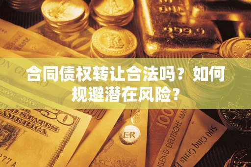 济南合同债权转让合法吗?如何规避潜在风险? 济南合同债权转让合法吗?如何规避潜在风险?
