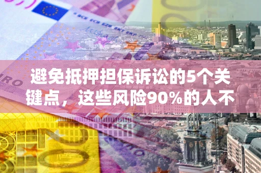 济南避免抵押担保诉讼的5个关键点，这些风险90%的人不知道！