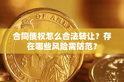 济南合同债权怎么合法转让？存在哪些风险需防范？