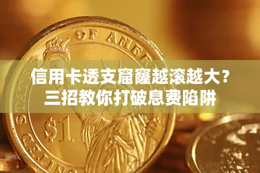 济南信用卡透支窟窿越滚越大？三招教你打破息费陷阱