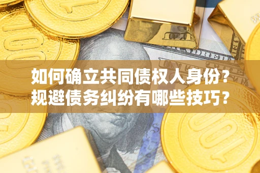 济南如何确立共同债权人身份？规避债务纠纷有哪些技巧？
