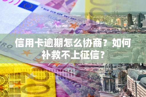 济南信用卡逾期怎么协商？如何补救不上征信？