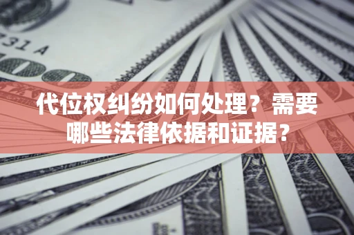 济南代位权纠纷如何处理？需要哪些法律依据和证据？