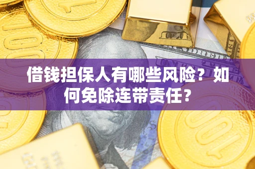 济南借钱担保人有哪些风险？如何免除连带责任？