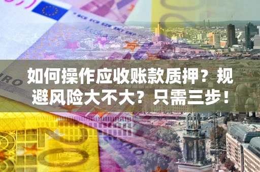 济南如何操作应收账款质押？规避风险大不大？只需三步！