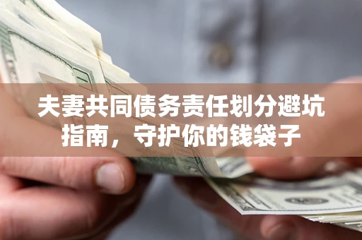 济南夫妻共同债务责任划分避坑指南，守护你的钱袋子