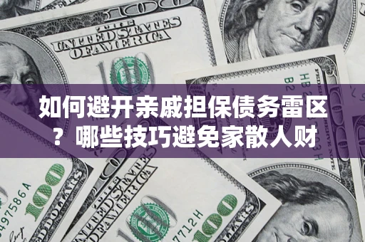 济南如何避开亲戚担保债务雷区？哪些技巧避免家散人财