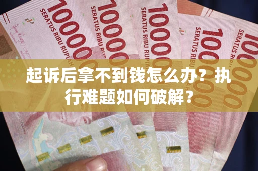 济南起诉后拿不到钱怎么办?执行难题如何破解? 济南起诉后拿不到钱怎么办?执行难题如何破解?