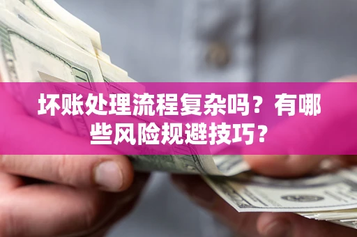 济南坏账处理流程复杂吗？有哪些风险规避技巧？