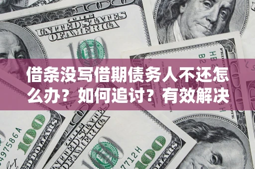 济南借条没写借期债务人不还怎么办？如何追讨？有效解决方案！