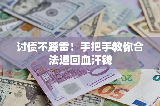 济南讨债不踩雷！手把手教你合法追回血汗钱