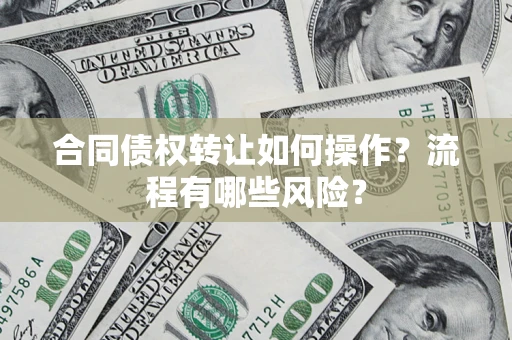 济南合同债权转让如何操作？流程有哪些风险？