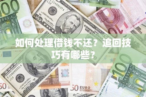 济南如何处理借钱不还？追回技巧有哪些？