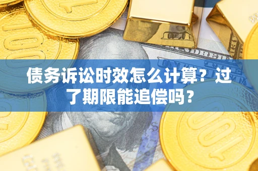 济南债务诉讼时效怎么计算？过了期限能追偿吗？