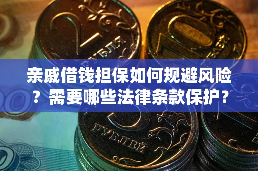 济南亲戚借钱担保如何规避风险？需要哪些法律条款保护？