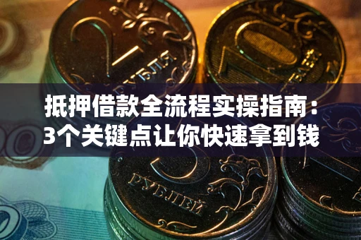 济南抵押借款全流程实操指南：3个关键点让你快速拿到钱