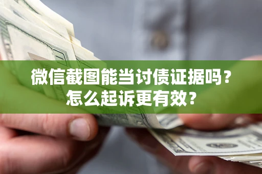 济南微信截图能当讨债证据吗？怎么起诉更有效？