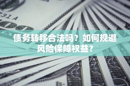 济南债务转移合法吗？如何规避风险保障权益？