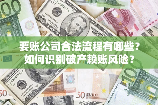 济南要账公司合法流程有哪些？如何识别破产赖账风险？