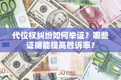 济南代位权纠纷如何举证？哪些证据能提高胜诉率？