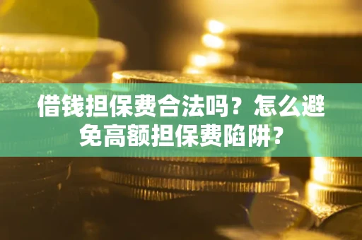 济南借钱担保费合法吗？怎么避免高额担保费陷阱？