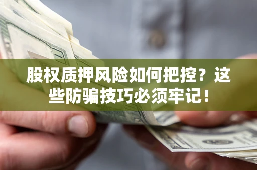 济南股权质押风险如何把控？这些防骗技巧必须牢记！