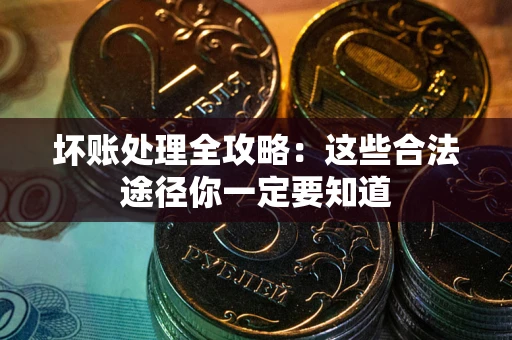 济南坏账处理全攻略：这些合法途径你一定要知道