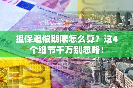 济南担保追偿期限怎么算？这4个细节千万别忽略！