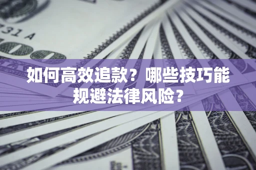 济南如何高效追款？哪些技巧能规避法律风险？