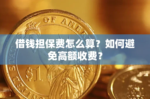 济南借钱担保费怎么算？如何避免高额收费？