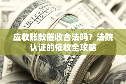 济南应收账款催收合法吗？法院认证的催收全攻略