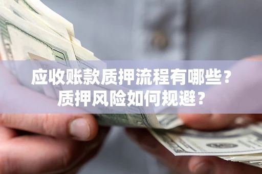济南应收账款质押流程有哪些？质押风险如何规避？