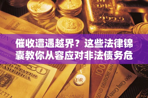 济南催收遭遇越界？这些法律锦囊教你从容应对非法债务危机