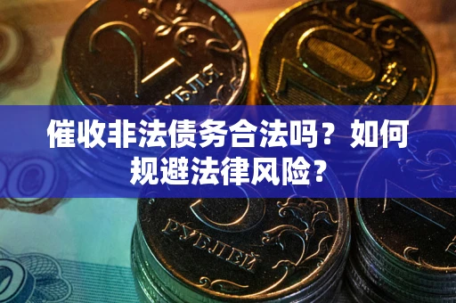 济南催收非法债务合法吗？如何规避法律风险？