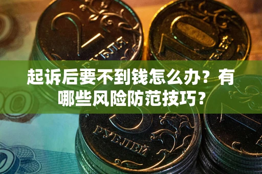 济南起诉后要不到钱怎么办?有哪些风险防范技巧? 济南起诉后要不到钱怎么办?有哪些风险防范技巧?