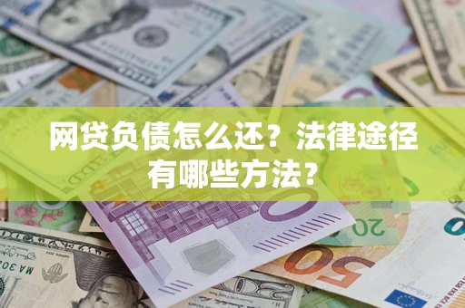 济南网贷负债怎么还？法律途径有哪些方法？