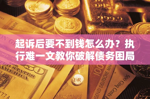 济南起诉后要不到钱怎么办？执行难一文教你破解债务困局