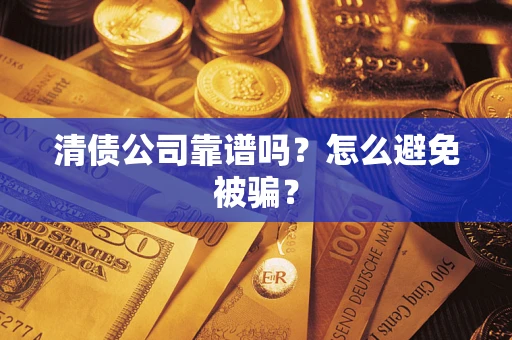 济南清债公司靠谱吗？怎么避免被骗？