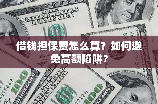 济南借钱担保费怎么算？如何避免高额陷阱？