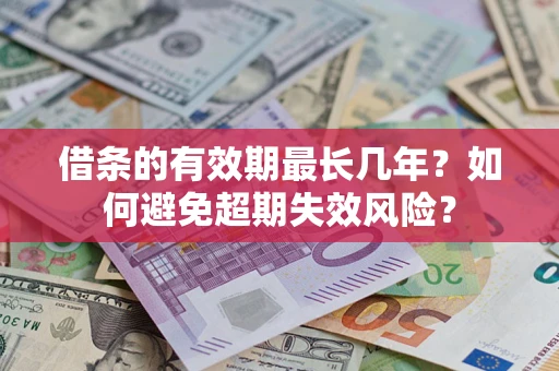 济南借条的有效期最长几年？如何避免超期失效风险？