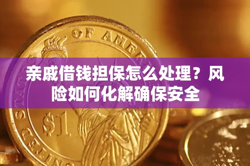 济南亲戚借钱担保怎么处理？风险如何化解确保安全