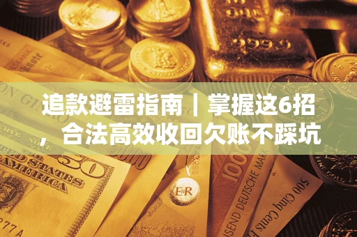 济南追款避雷指南｜掌握这6招，合法高效收回欠账不踩坑