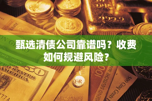 济南甄选清债公司靠谱吗？收费如何规避风险？