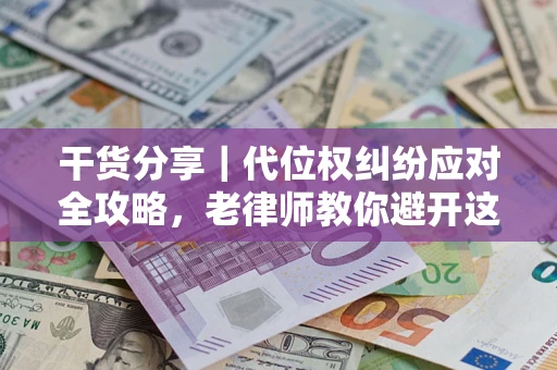 济南干货分享｜代位权纠纷应对全攻略，老律师教你避开这5大雷区